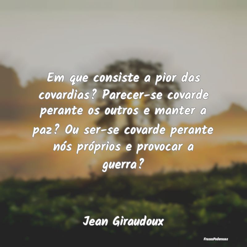 Em que consiste a pior das covardias? Parecer-se c... Em que consiste a pior das covardias? Parecer-se c...
