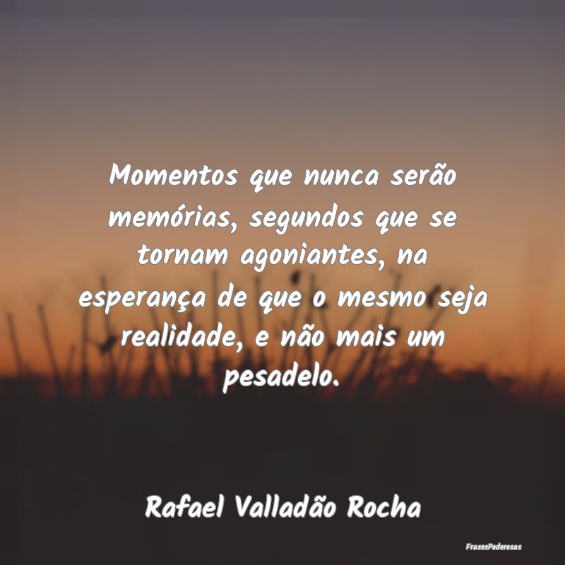 Momentos que nunca serão memórias, segundos que ... Momentos que nunca serão memórias, segundos que ...