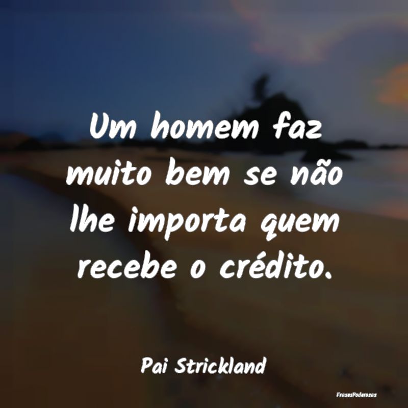 Um homem faz muito bem se não lhe importa quem re...