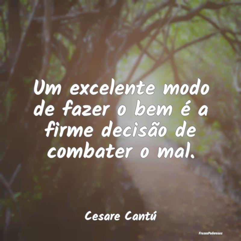 Um excelente modo de fazer o bem é a firme decis...