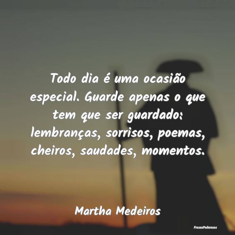 Todo dia é uma ocasião especial. Guarde apenas o... Todo dia é uma ocasião especial. Guarde apenas o...