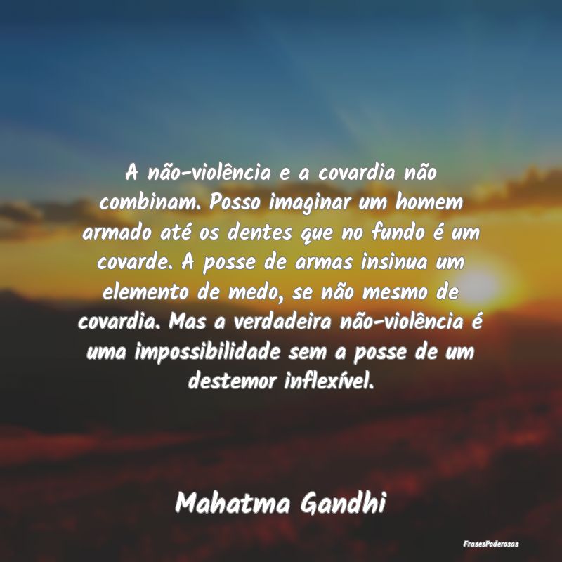 A não-violência e a covardia não combinam. Poss... A não-violência e a covardia não combinam. Poss...