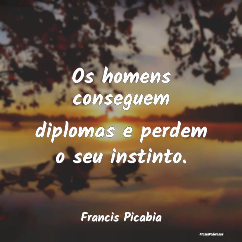 Os homens conseguem diplomas e perdem o seu instin...