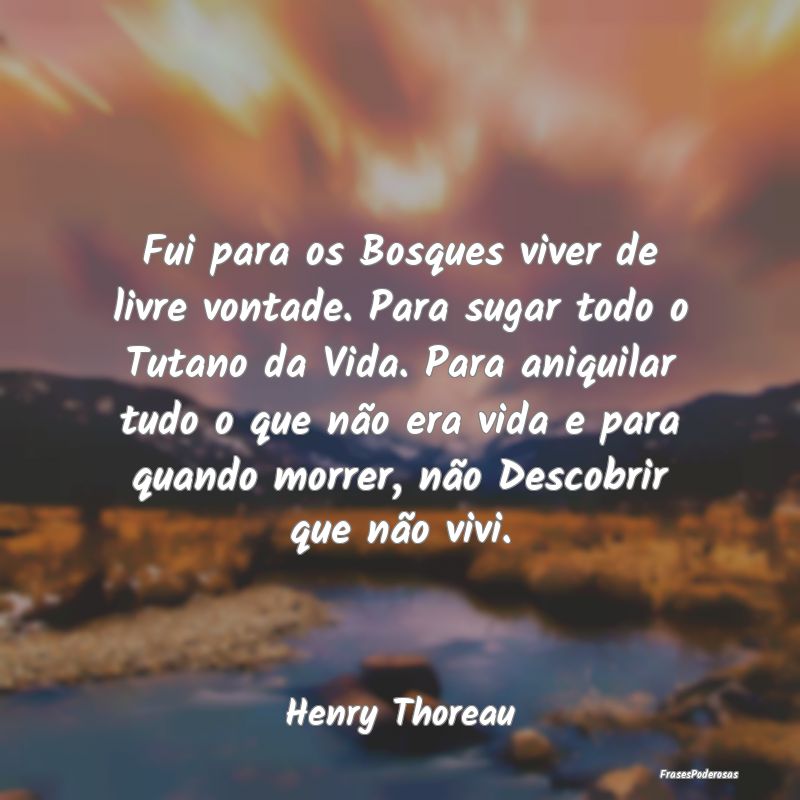 Fui para os Bosques viver de livre vontade. Para s... Fui para os Bosques viver de livre vontade. Para s...