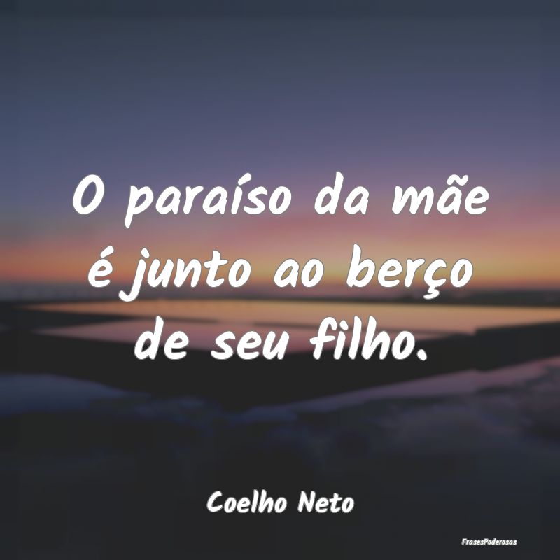 O paraíso da mãe é junto ao berço de seu filho...