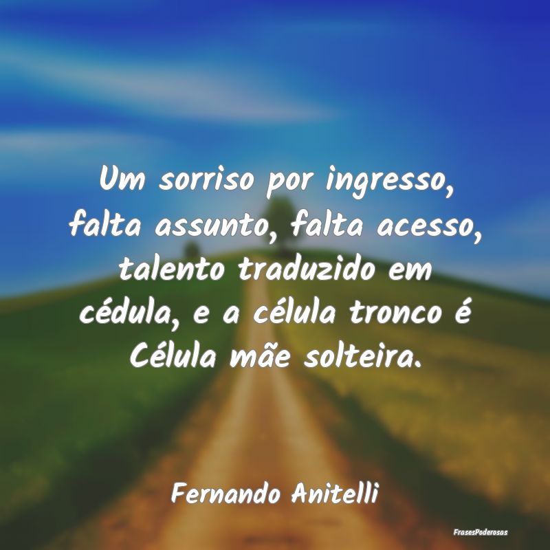 Um sorriso por ingresso, falta assunto, falta aces... Um sorriso por ingresso, falta assunto, falta aces...