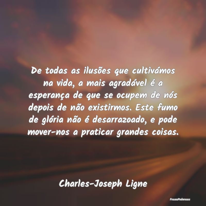 De todas as ilusões que cultivámos na vida, a ma... De todas as ilusões que cultivámos na vida, a ma...