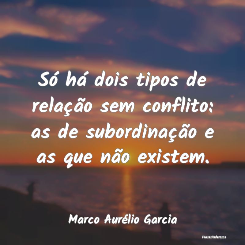 Só há dois tipos de relação sem conflito: as d...