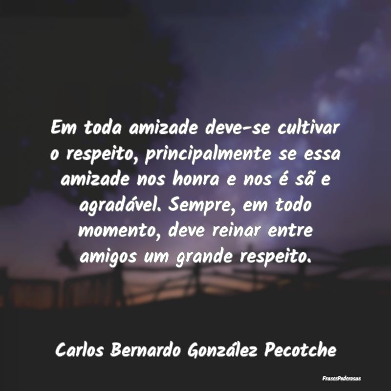 Em toda amizade deve-se cultivar o respeito, princ... Em toda amizade deve-se cultivar o respeito, princ...