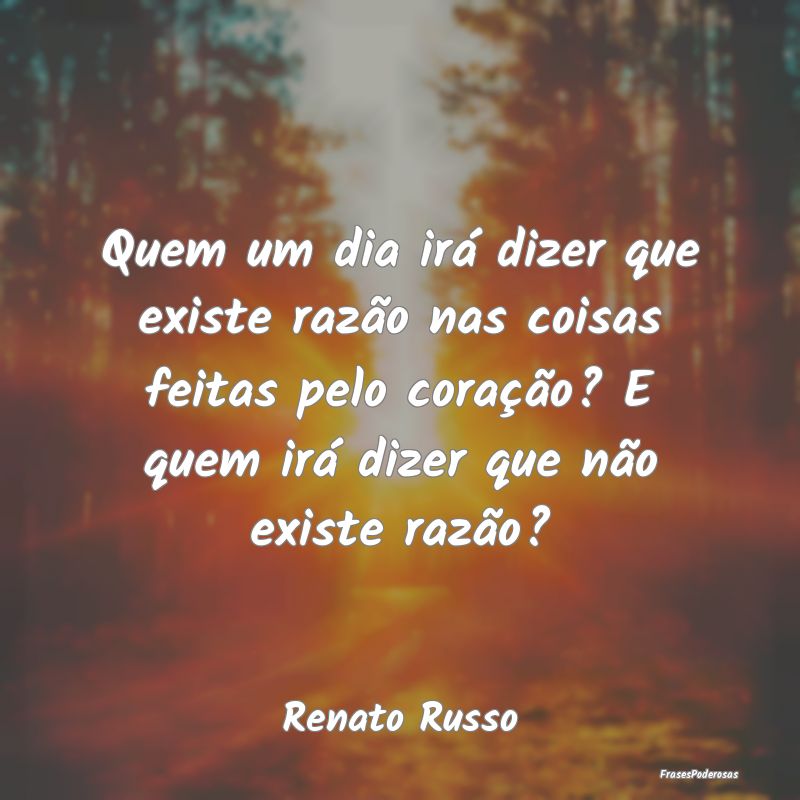 Quem um dia irá dizer que existe razão nas coisa... Quem um dia irá dizer que existe razão nas coisa...
