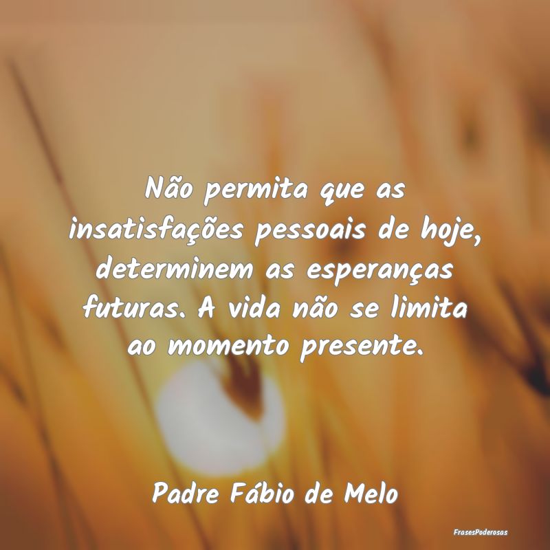 Não permita que as insatisfações pessoais de ho... Não permita que as insatisfações pessoais de ho...