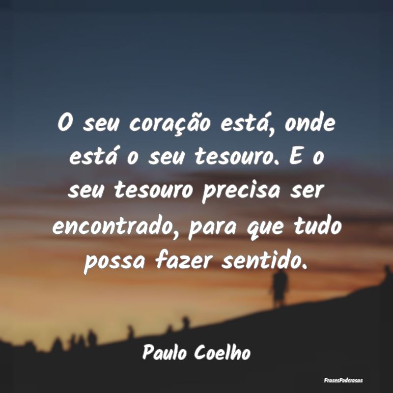 O seu coração está, onde está o seu tesouro. E... O seu coração está, onde está o seu tesouro. E...