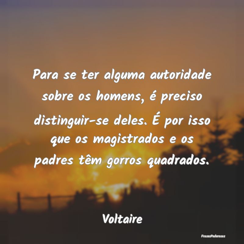 Para se ter alguma autoridade sobre os homens, é ... Para se ter alguma autoridade sobre os homens, é ...