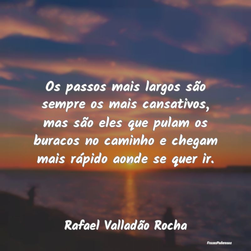 Os passos mais largos são sempre os mais cansativ... Os passos mais largos são sempre os mais cansativ...