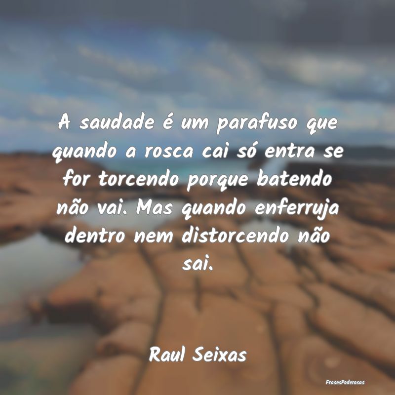 A saudade é um parafuso que quando a rosca cai sÃ... A saudade é um parafuso que quando a rosca cai sÃ...