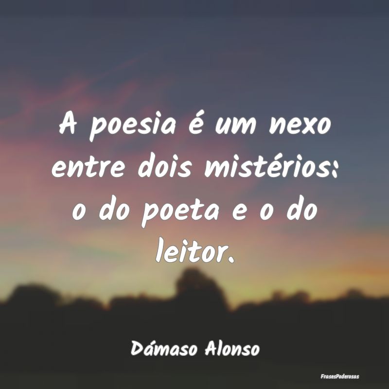 A poesia é um nexo entre dois mistérios: o do po...