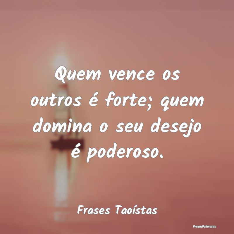 Quem vence os outros é forte; quem domina o seu d...