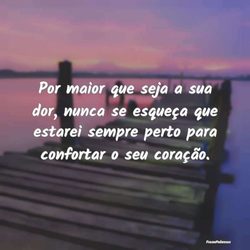 Por maior que seja a sua dor, nunca se esqueça qu...
