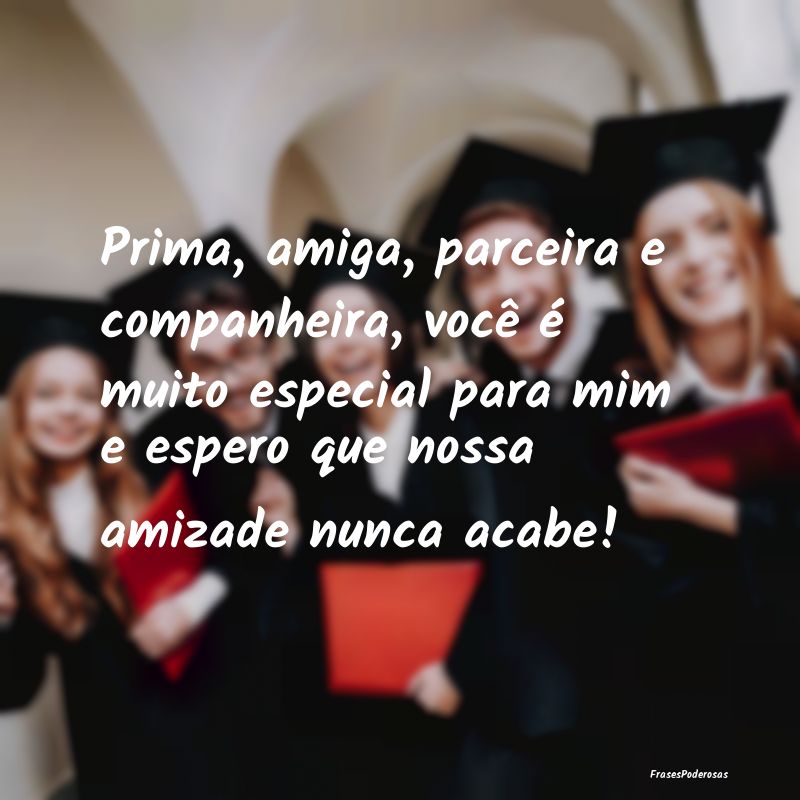Prima, amiga, parceira e companheira, você é mui... Prima, amiga, parceira e companheira, você é mui...
