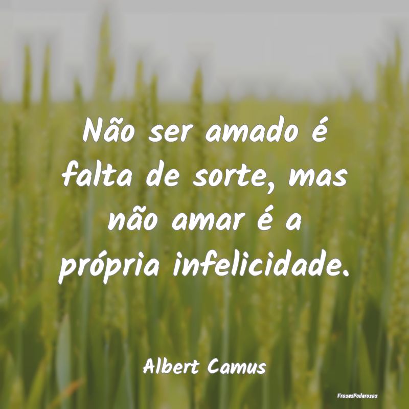 Não ser amado é falta de sorte, mas não amar é...