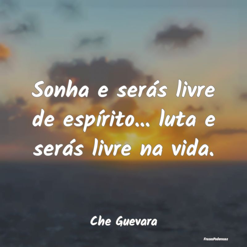Sonha e serás livre de espírito... luta e serás...