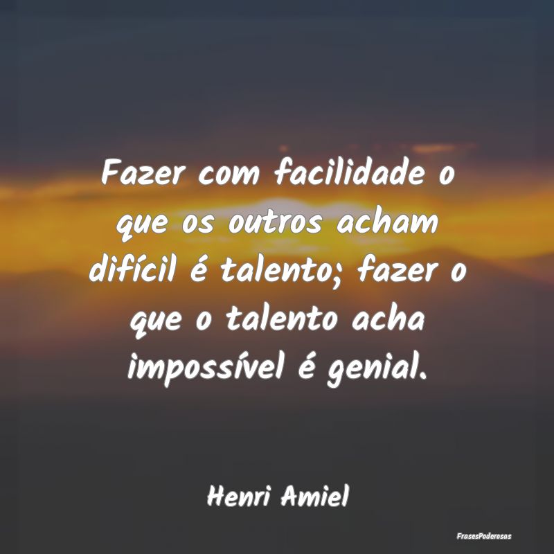 Frases de Talento - Fazer com facilidade o que os outros acham difíci...