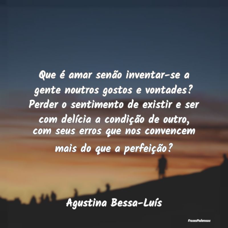 Que é amar senão inventar-se a gente noutros gos... Que é amar senão inventar-se a gente noutros gos...