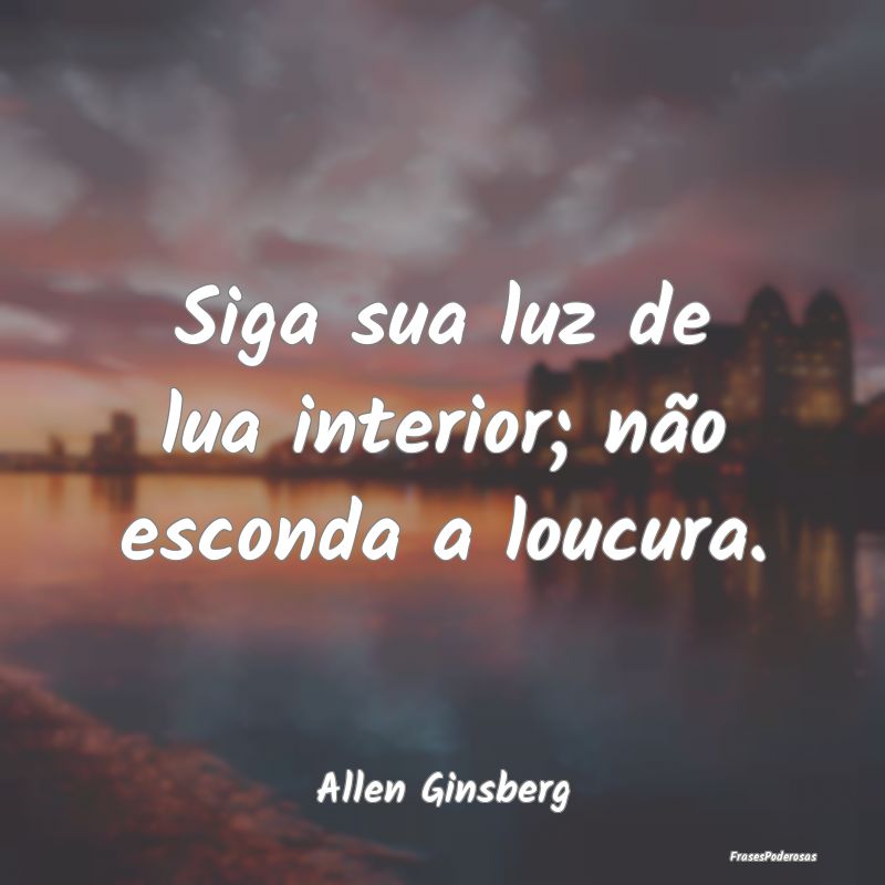 Siga sua luz de lua interior; não esconda a loucu...