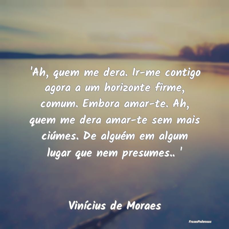 'Ah, quem me dera. Ir-me contigo agora a um horizo...