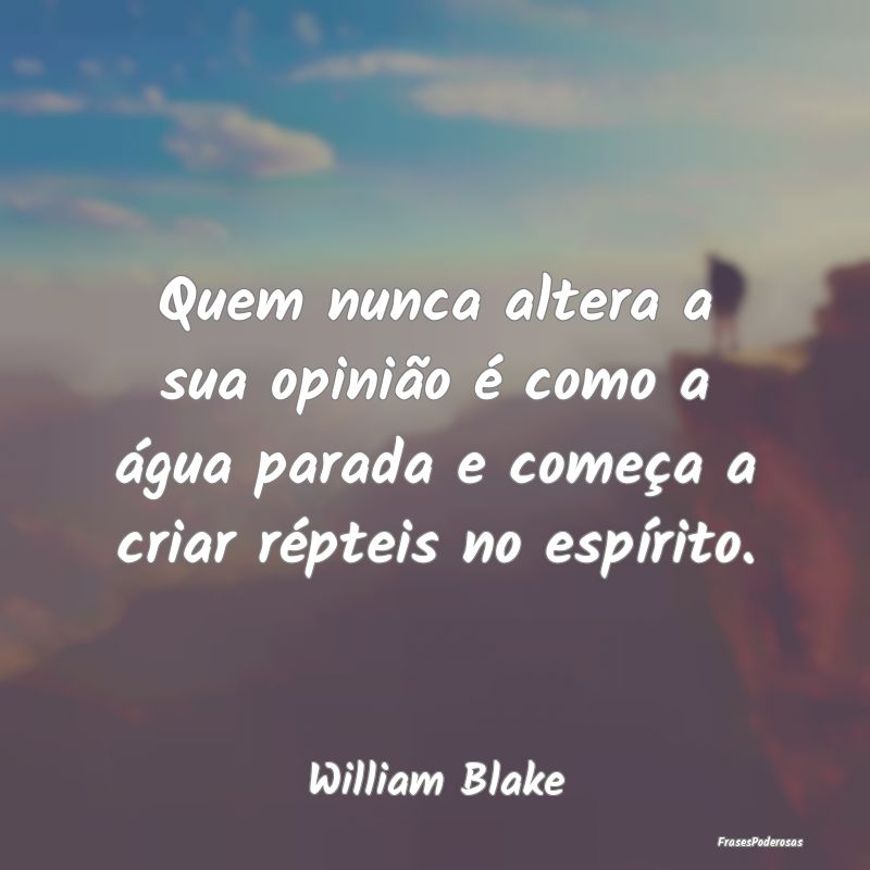 Quem nunca altera a sua opinião é como a água p...