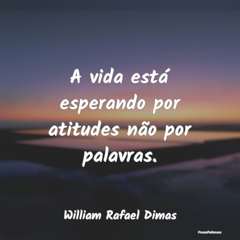 A vida está esperando por atitudes não por palav...