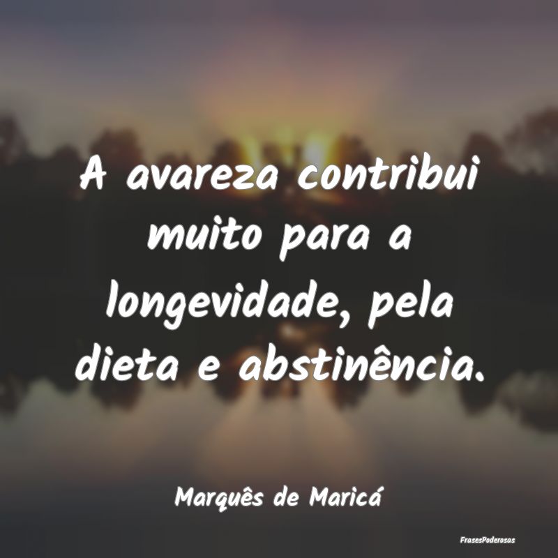 A avareza contribui muito para a longevidade, pela...
