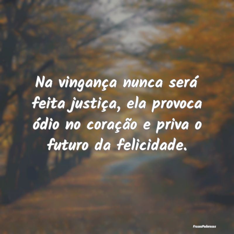 Na vingança nunca será feita justiça, ela provo... Na vingança nunca será feita justiça, ela provo...