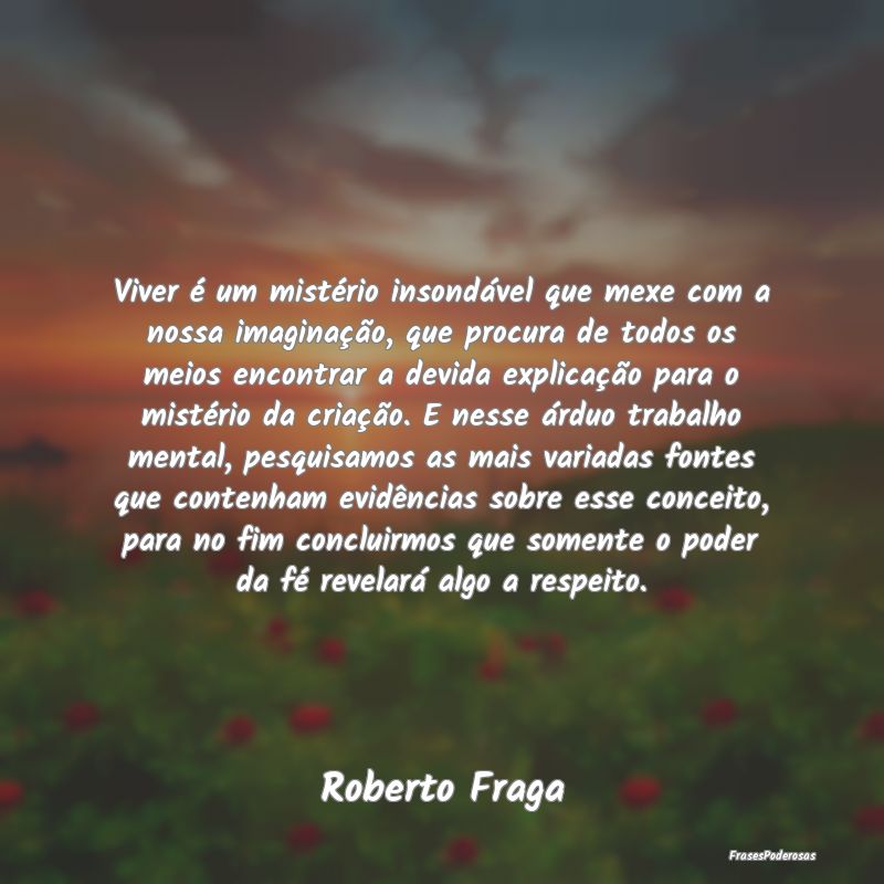 Viver é um mistério insondável que mexe com a n... Viver é um mistério insondável que mexe com a n...