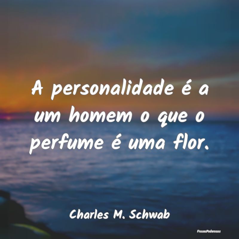 A personalidade é a um homem o que o perfume é u...