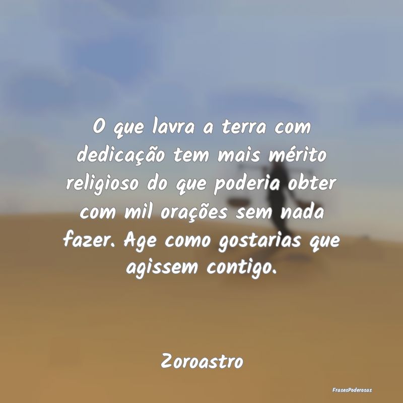 O que lavra a terra com dedicação tem mais méri... O que lavra a terra com dedicação tem mais méri...