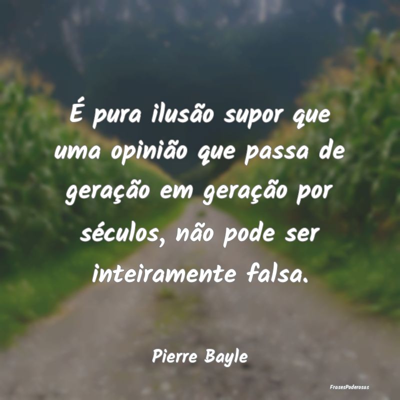 É pura ilusão supor que uma opinião que passa d... É pura ilusão supor que uma opinião que passa d...