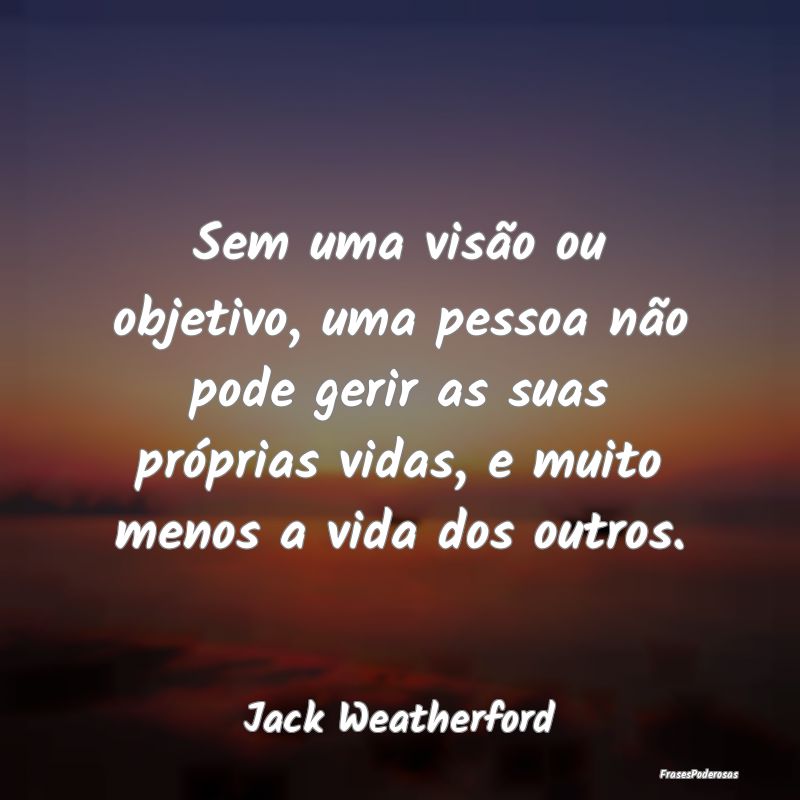 Sem uma visão ou objetivo, uma pessoa não pode g... Sem uma visão ou objetivo, uma pessoa não pode g...
