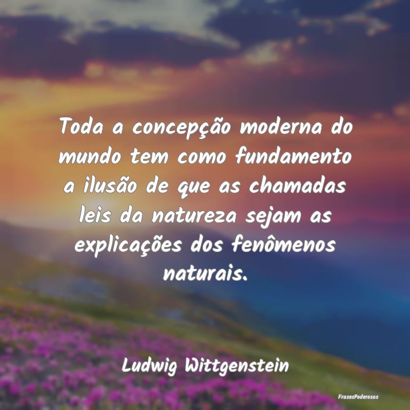 Toda a concepção moderna do mundo tem como funda...