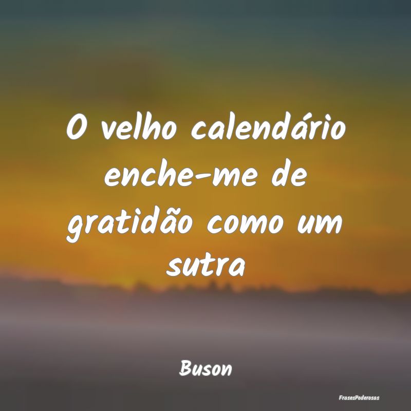 O velho calendário enche-me de gratidão como um ...