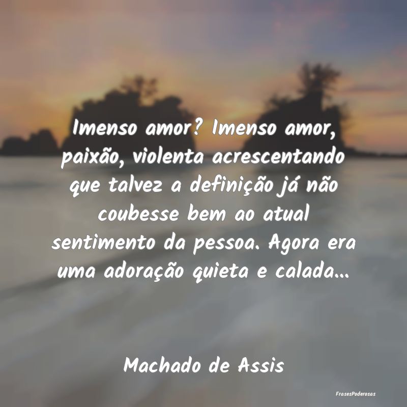Imenso amor? Imenso amor, paixão, violenta acresc... Imenso amor? Imenso amor, paixão, violenta acresc...