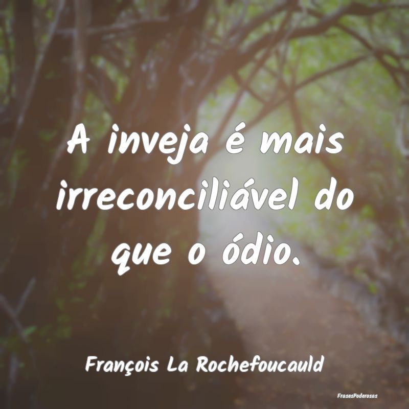 A inveja é mais irreconciliável do que o ódio....