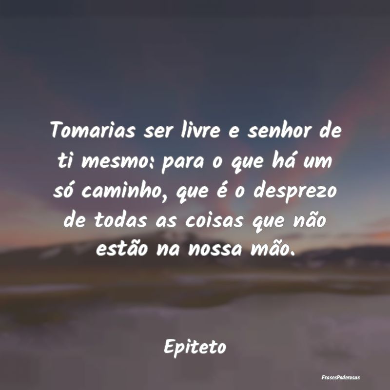 Tomarias ser livre e senhor de ti mesmo: para o qu... Tomarias ser livre e senhor de ti mesmo: para o qu...