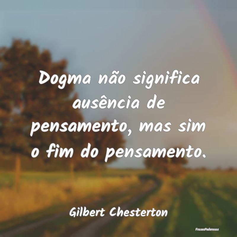 Dogma não significa ausência de pensamento, mas ...