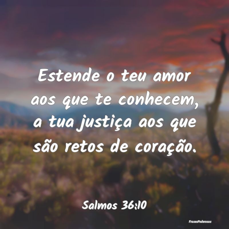 Estende o teu amor aos que te conhecem, a tua just...