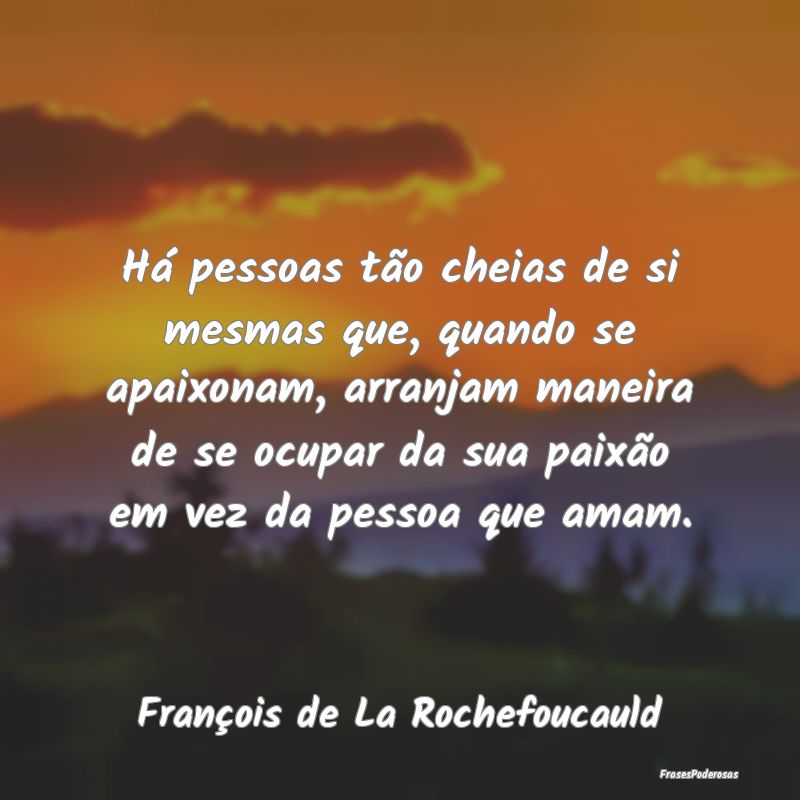 Há pessoas tão cheias de si mesmas que, quando s... Há pessoas tão cheias de si mesmas que, quando s...