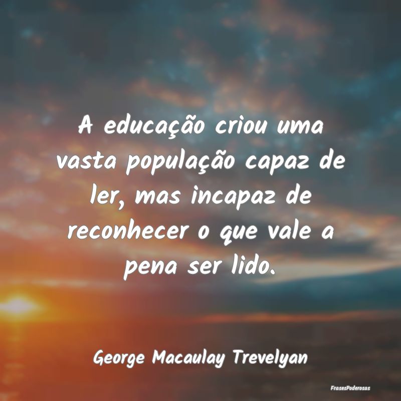 A educação criou uma vasta população capaz de ... A educação criou uma vasta população capaz de ...