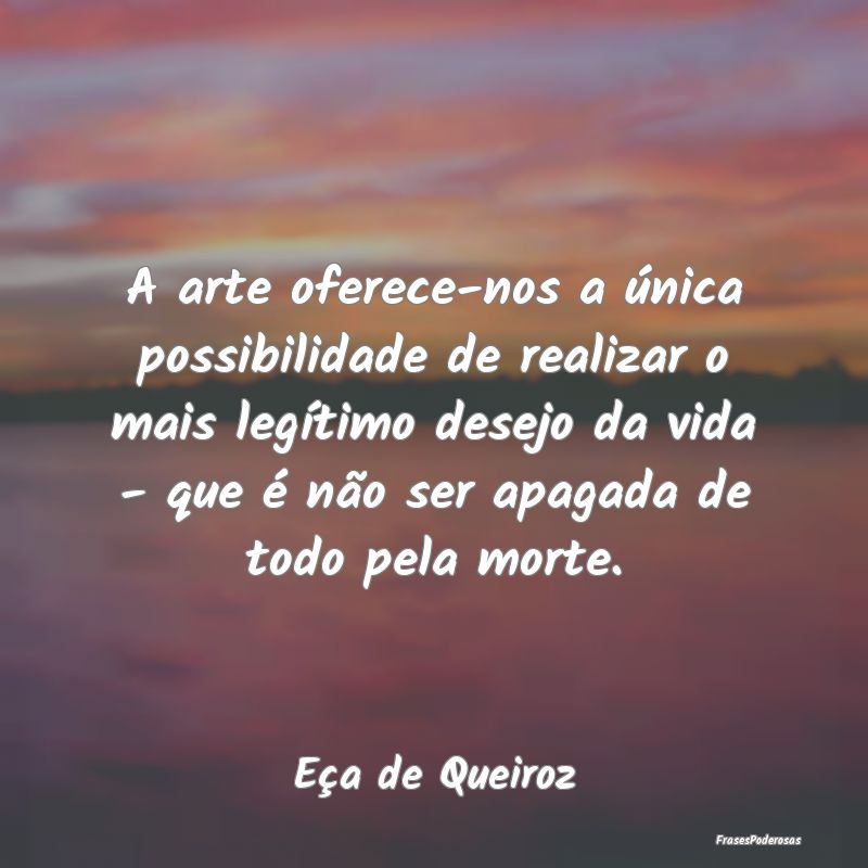A arte oferece-nos a única possibilidade de reali... A arte oferece-nos a única possibilidade de reali...