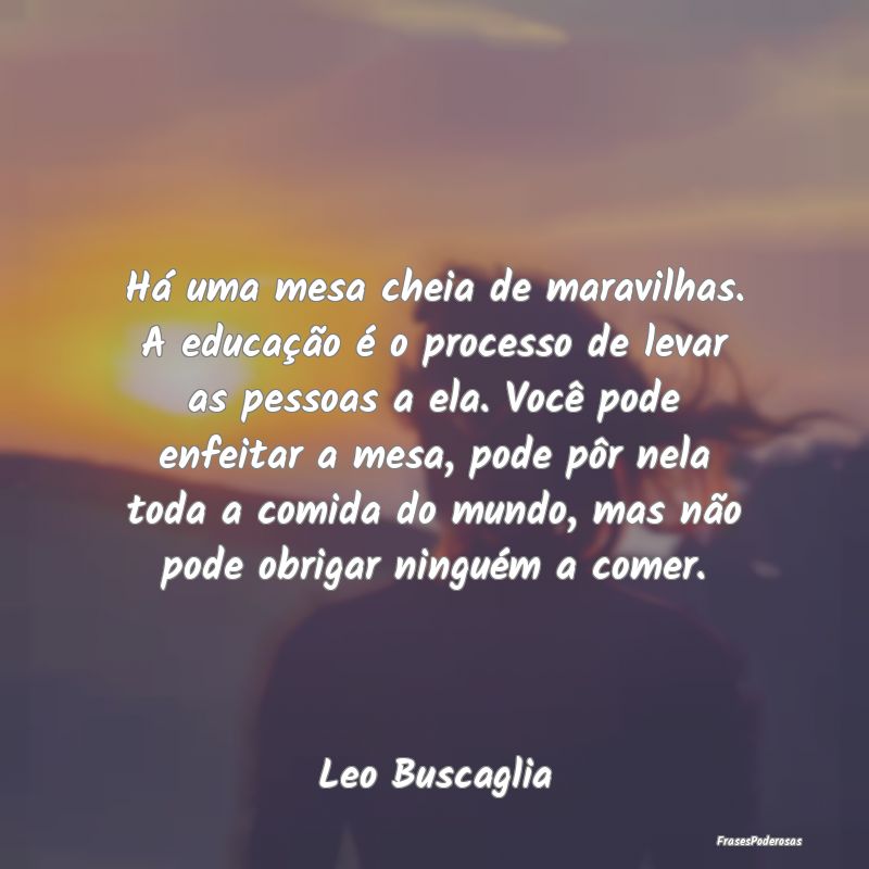 Há uma mesa cheia de maravilhas. A educação é ... Há uma mesa cheia de maravilhas. A educação é ...