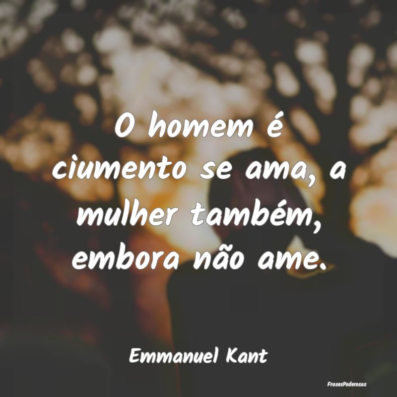O homem é ciumento se ama, a mulher também, embo...